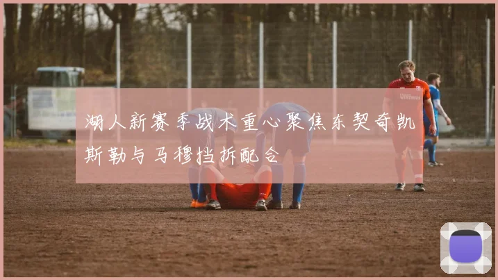 湖人新赛季战术重心聚焦东契奇凯斯勒与马穆挡拆配合